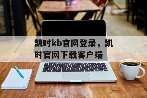 凯时kb官网登录，凯时官网下载客户端