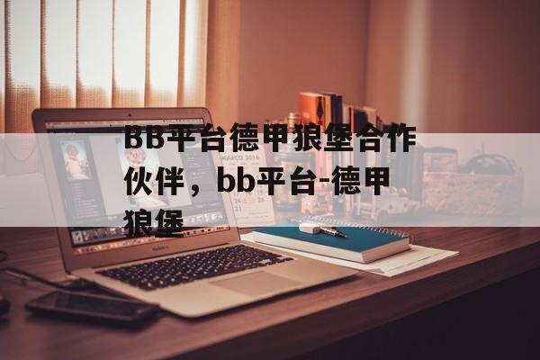 BB平台德甲狼堡合作伙伴，bb平台-德甲狼堡