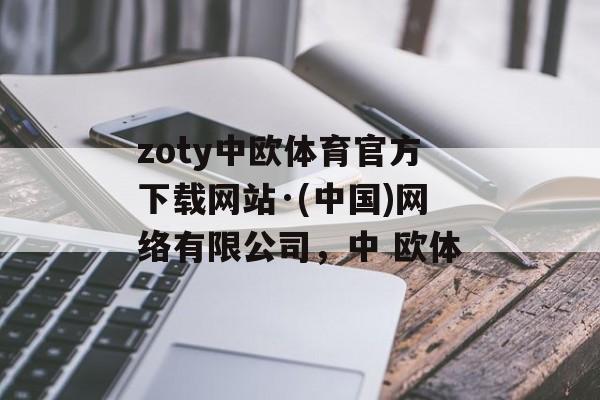 zoty中欧体育官方下载网站·(中国)网络有限公司，中 欧体