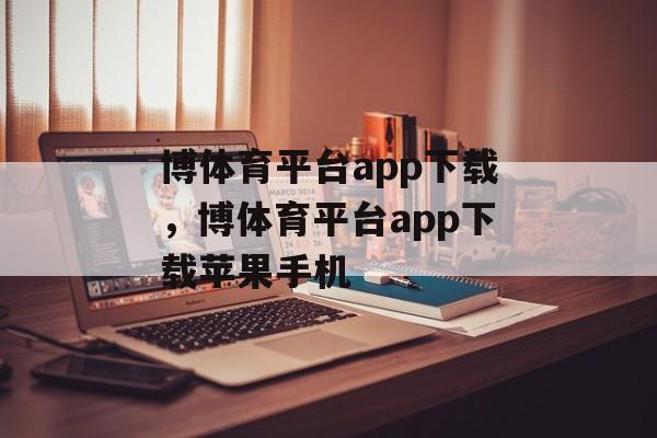 博体育平台app下载，博体育平台app下载苹果手机