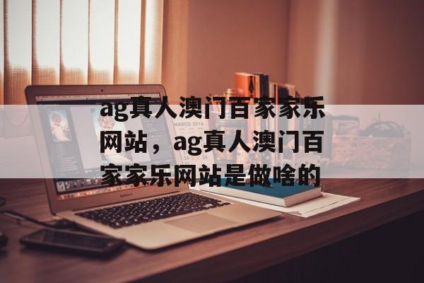 ag真人澳门百家家乐网站，ag真人澳门百家家乐网站是做啥的